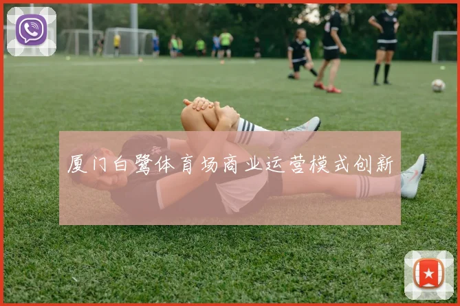 厦门白鹭体育场商业运营模式创新