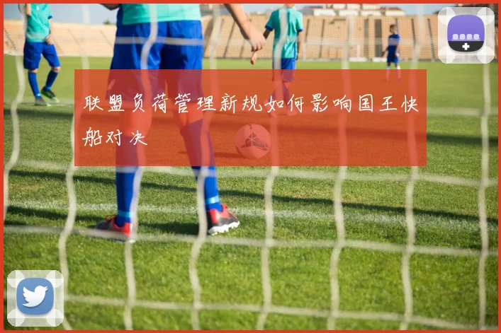 联盟负荷管理新规如何影响国王快船对决