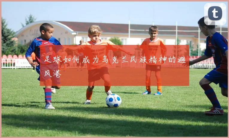 足球如何成为乌克兰民族精神的避风港
