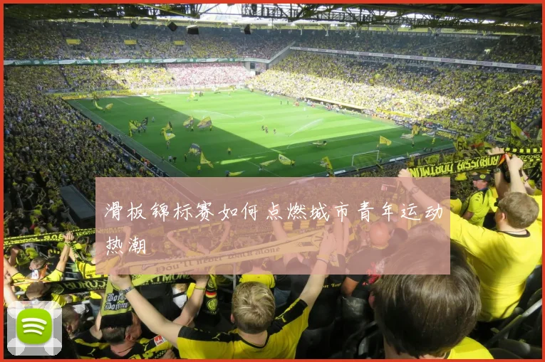 滑板锦标赛如何点燃城市青年运动热潮