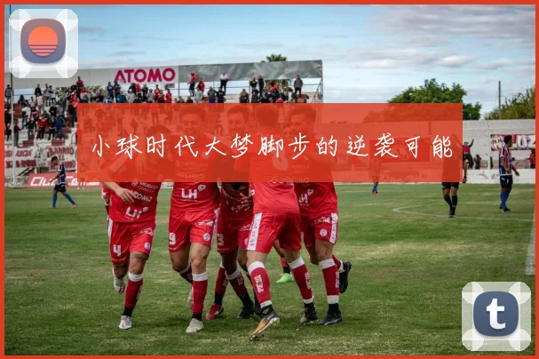 小球时代大梦脚步的逆袭可能