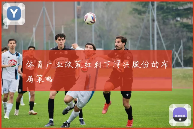 体育产业政策红利下浔兴股份的布局策略