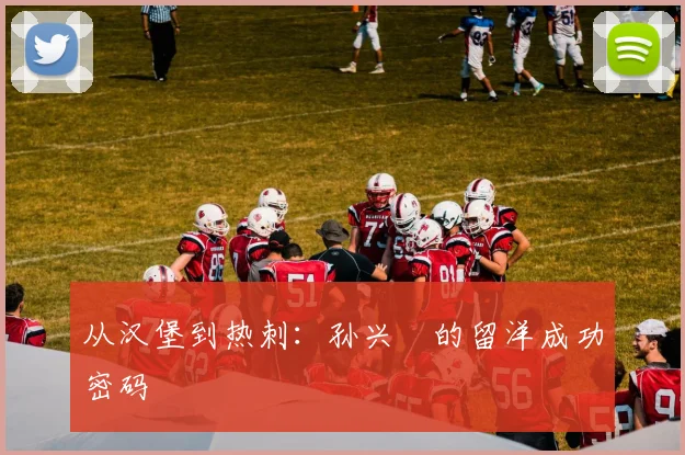 从汉堡到热刺：孙兴慜的留洋成功密码