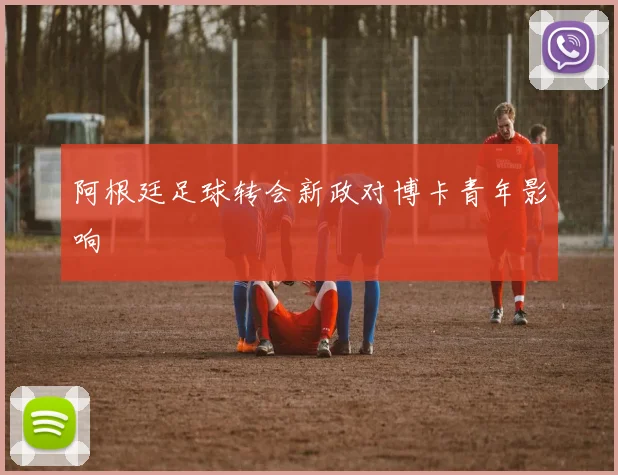 阿根廷足球转会新政对博卡青年影响
