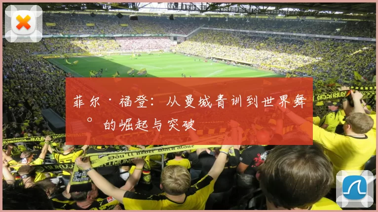 菲尔·福登：从曼城青训到世界舞台的崛起与突破